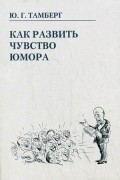 Юрий Тамберг - Как развить чувство юмора