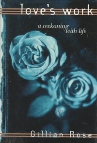 Gillian Rose - Love's Work: A Reckoning with Life