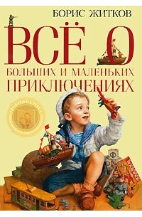Борис Житков - Всё о больших и маленьких приключениях