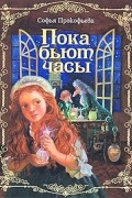 Софья Прокофьева - Пока бьют часы