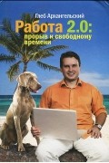 Глеб Архангельский - Работа 2.0. Прорыв к свободному времени