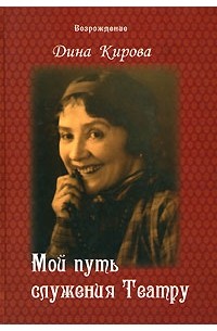 Дина Кирова - Мой путь служения Театру. Воспоминания