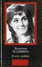 Валентина Малявина - Я хочу любить