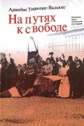 Ариадна Тыркова-Вильямс - На путях к свободе