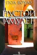 Пол Боулз - Пустой амулет. Рассказы 1976—1993 годов (сборник)