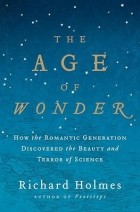 Ричард Холмс - The Age of Wonder: How the Romantic Generation Discovered the Beauty and Terror of Science