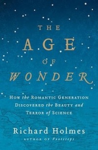 Ричард Холмс - The Age of Wonder: How the Romantic Generation Discovered the Beauty and Terror of Science