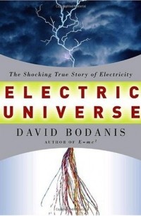 Дэвид Боданис - Electric Universe: The Shocking True Story of Electricity