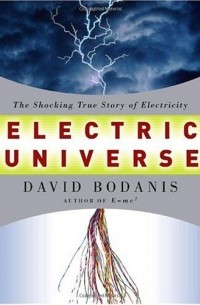 Дэвид Боданис - Electric Universe: The Shocking True Story of Electricity