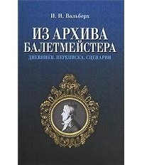 И. И. Вальберх - Из архива балетмейстера. Дневники. Переписка. Сценарии