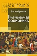 Виктор Гуленко - Гуманитарная соционика