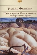 Уильям Фолкнер - Шум и ярость. Свет в августе. Осквернитель праха (сборник)