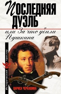 Лариса Черкашина - Последняя дуэль, или За что убили Пушкина
