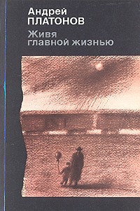 Андрей Платонов - Живя главной жизнью (сборник)