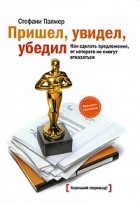 Стефани Палмер - Пришел, увидел, убедил. Как сделать предложение, от которого не смогут отказаться