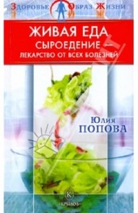 Юлия Попова - Живая еда: Сыроедение - лекарство от всех болезней