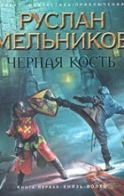 Руслан Мельников - Черная кость. Книга 1. Князь-волхв