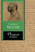 Сомерсет Моэм - Подводя итоги