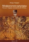 Игорь Чиндин - Мифология культуры. Россия. Первая половина 20-го века.