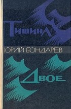 Юрий Бондарев - Тишина. Двое (сборник)