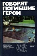 Говорят погибшие герои. Предсмертные письма советских борцов против немецко-фашистских захватчиков (1941 - 1945 гг.)