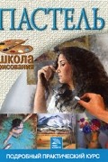 Пастель. Подробный практический курс