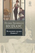 Пелам Гренвилл Вудхаус - Не позвать ли нам Дживса?