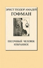 Эрнст Теодор Амадей Гофман - Песочный человек. Избранное (сборник)