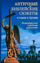  - Античные и библейские сюжеты в камне и бронзе: Петербургское городское убранство