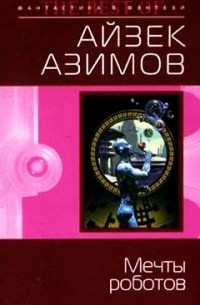 Айзек Азимов - Мечты роботов (сборник)
