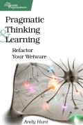 Энди Хант - Pragmatic Thinking and Learning: Refactor Your Wetware