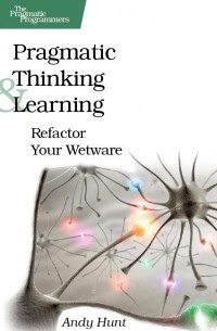Энди Хант - Pragmatic Thinking and Learning: Refactor Your Wetware