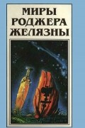 Роджер Желязны - Миры Роджера Желязны. Том 20. Хроники Амбера. Книга 1. Девять принцев Амбера. Ружья Авалона (сборник)