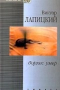 Виктор Лапицкий - Борхес умер (сборник)