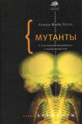 Мутанты. О генетической изменчивости и человеческом теле
