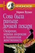 Марион Вудман - Сова была раньше дочкой пекаря. Ожирение, нервная анорексия и подавленная женственность