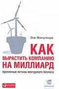 Манчулянцев Олег - Как вырастить компанию на миллиард: Прописные истины венчурного бизнеса
