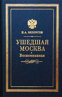 И. А. Белоусов - Ушедшая Москва.Воспоминания