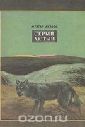 Мухтар Ауэзов - Серый Лютый
