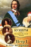 Юрий Градинаров - Петр I и его женщины
