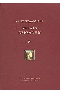 Ганс Зедльмайр - Утрата середины (сборник)