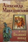 Михаил Голденков - Александр Македонский и его Великий поход