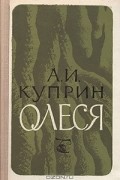 Александр Куприн - Олеся. Повесть и рассказы (сборник)