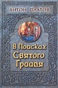 Антон Платов - В поисках Святого Грааля. Король Артур и мистерии древних кельтов