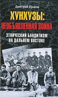 Дмитрий Ершов - Хунхузы. Необъявленная война. Этнический бандитизм на Дальнем Востоке