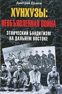 Дмитрий Ершов - Хунхузы. Необъявленная война. Этнический бандитизм на Дальнем Востоке