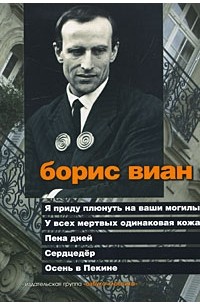 Борис Виан - Я приду плюнуть на ваши могилы. У всех мертвых одинаковая кожа. Пена дней. Сердцедер. Осень в Пекине (сборник)