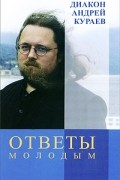 Андрей Кураев - Ответы молодым