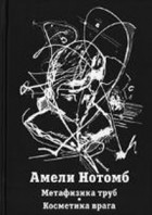 Амели Нотомб - Метафизика труб. Косметика врага (сборник)