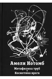 Амели Нотомб - Метафизика труб. Косметика врага (сборник)